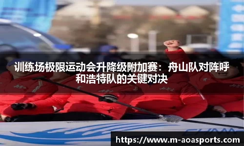 训练场极限运动会升降级附加赛：舟山队对阵呼和浩特队的关键对决
