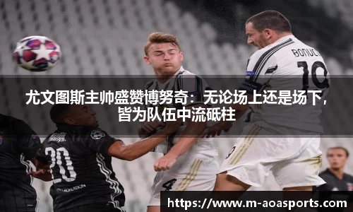 尤文图斯主帅盛赞博努奇：无论场上还是场下，皆为队伍中流砥柱